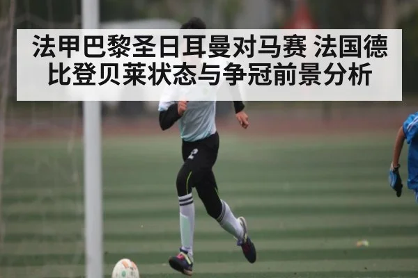 法甲巴黎圣日耳曼对马赛 法国德比登贝莱状态与争冠前景分析