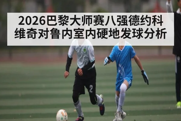 2026巴黎大师赛八强德约科维奇对鲁内室内硬地发球分析