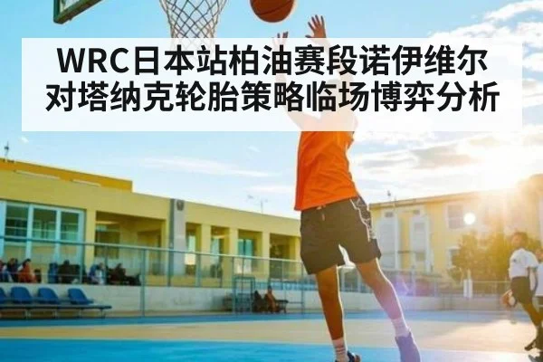 WRC日本站柏油赛段诺伊维尔对塔纳克轮胎策略临场博弈分析
