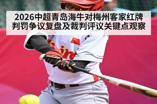 2026中超青岛海牛对梅州客家红牌判罚争议复盘及裁判评议关键点观察